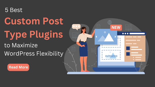 5 Best Custom Post Type Plugins to Maximize WordPress Flexibility