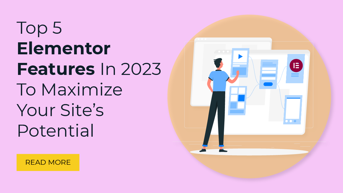 Top 5 Elementor Features In 2023 To Maximize Your Site’s Potential